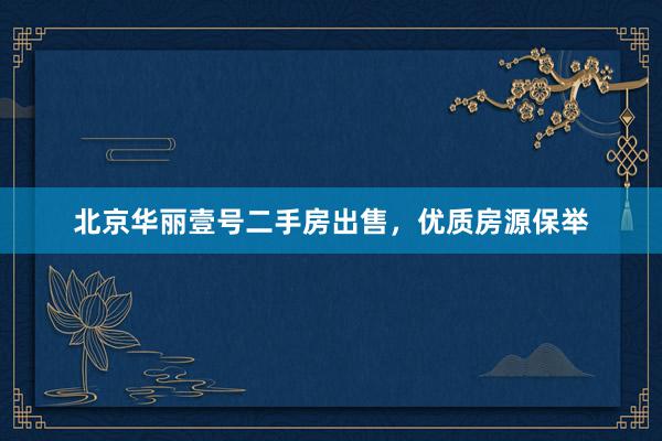 北京华丽壹号二手房出售，优质房源保举