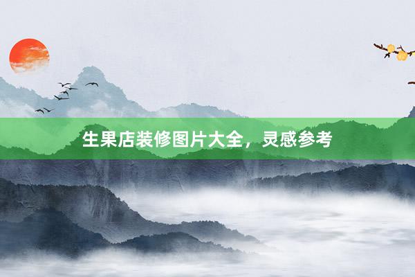 生果店装修图片大全，灵感参考
