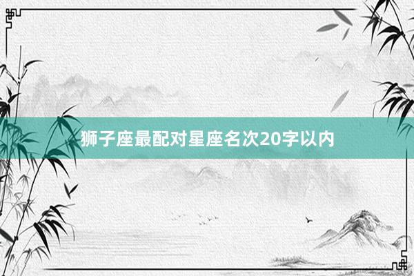 狮子座最配对星座名次20字以内