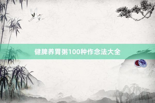 健脾养胃粥100种作念法大全