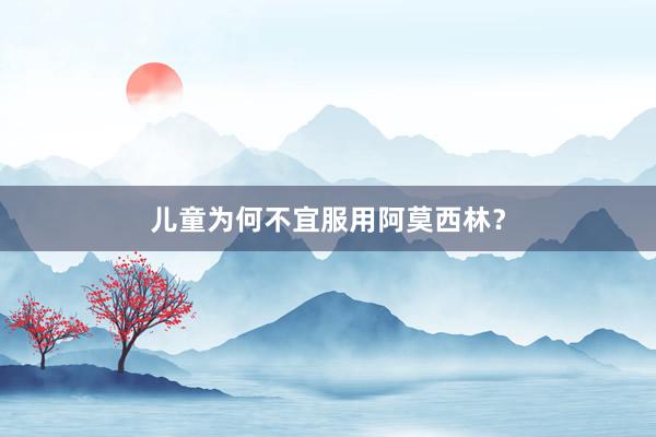 儿童为何不宜服用阿莫西林？