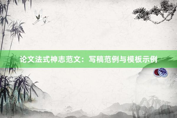 论文法式神志范文：写稿范例与模板示例