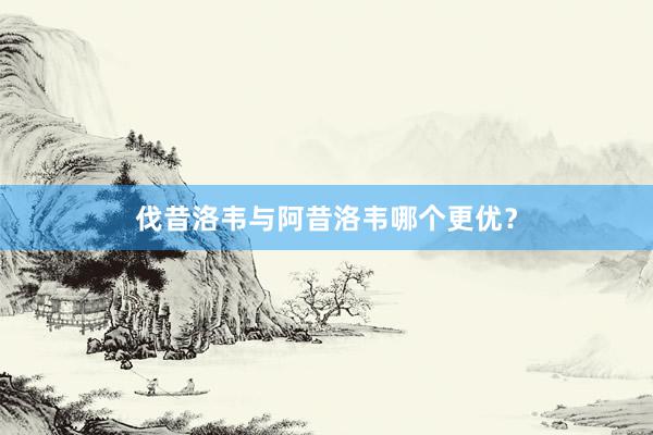伐昔洛韦与阿昔洛韦哪个更优?